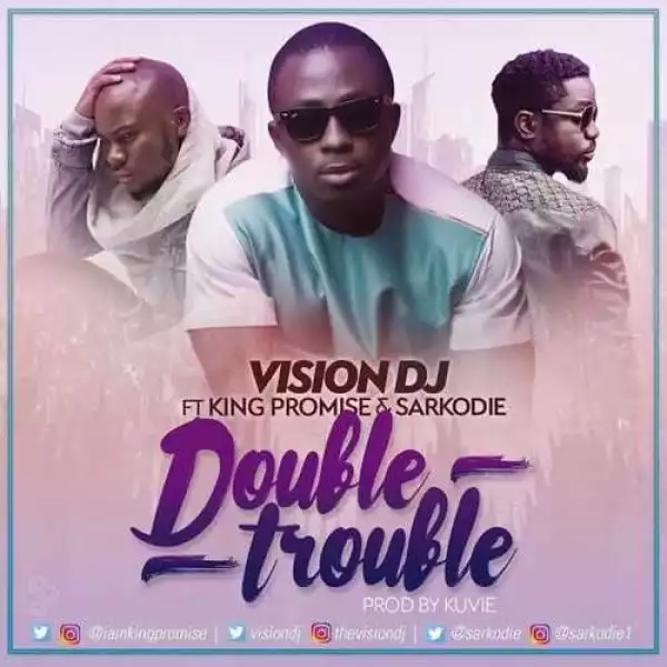 Vision DJ - Double Trouble (ft. King Promise & Sarkodie)